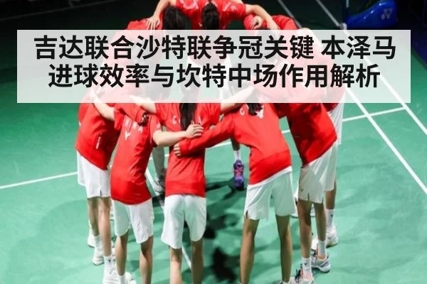 吉达联合沙特联争冠关键 本泽马进球效率与坎特中场作用解析